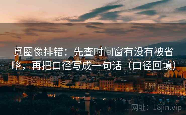 觅圈像排错：先查时间窗有没有被省略，再把口径写成一句话（口径回填）