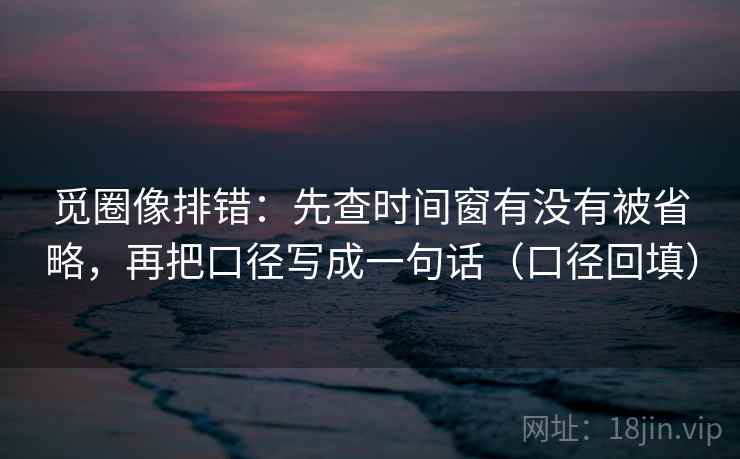 觅圈像排错：先查时间窗有没有被省略，再把口径写成一句话（口径回填）