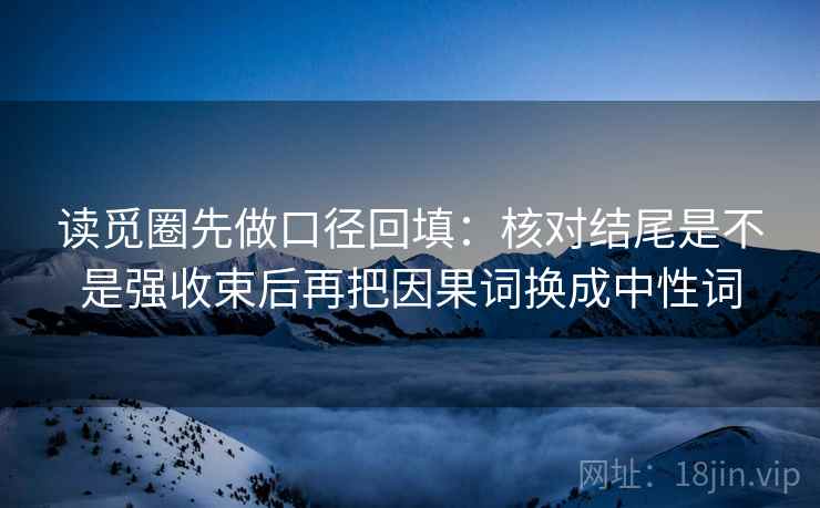 读觅圈先做口径回填：核对结尾是不是强收束后再把因果词换成中性词