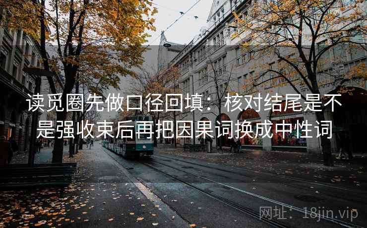 读觅圈先做口径回填：核对结尾是不是强收束后再把因果词换成中性词