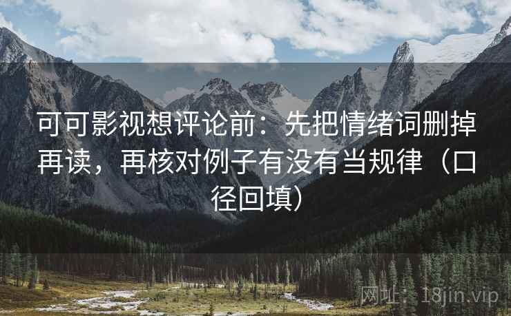可可影视想评论前：先把情绪词删掉再读，再核对例子有没有当规律（口径回填）