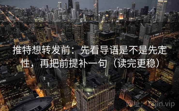 推特想转发前:先看导语是不是先定性,再把前提补一句(读完更稳) 推特想转发前:先看导语是不是先定性,再把前提补一句(读完更稳)