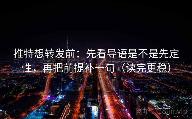 推特想转发前:先看导语是不是先定性,再把前提补一句(读完更稳) 推特想转发前:先看导语是不是先定性,再把前提补一句(读完更稳)