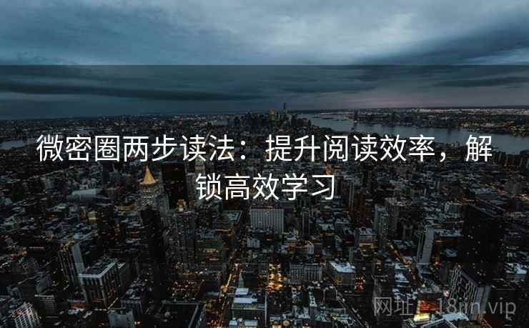 微密圈两步读法：提升阅读效率，解锁高效学习