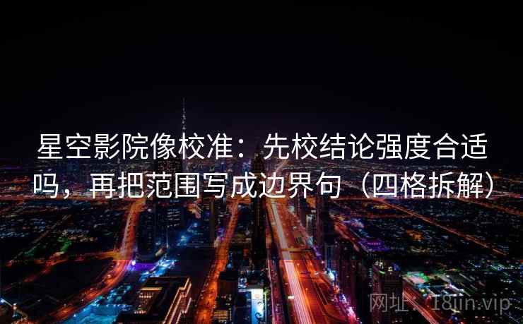 星空影院像校准：先校结论强度合适吗，再把范围写成边界句（四格拆解）