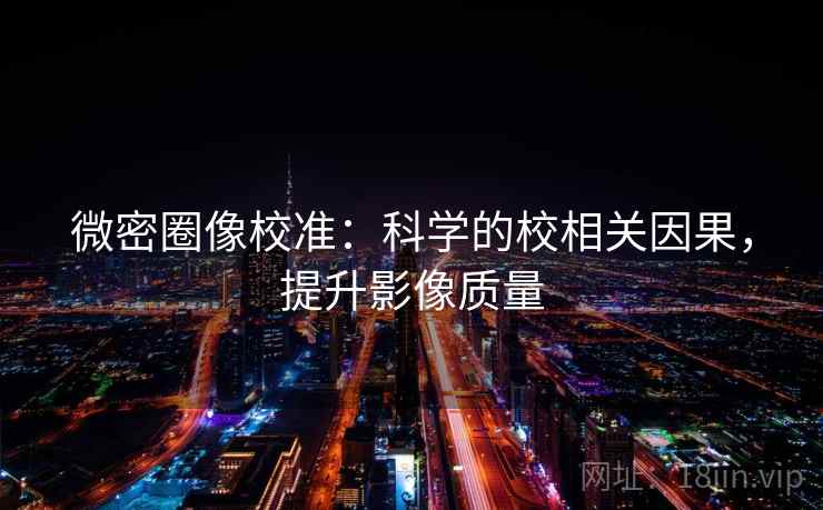 微密圈像校准：科学的校相关因果，提升影像质量