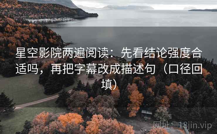 星空影院两遍阅读：先看结论强度合适吗，再把字幕改成描述句（口径回填）