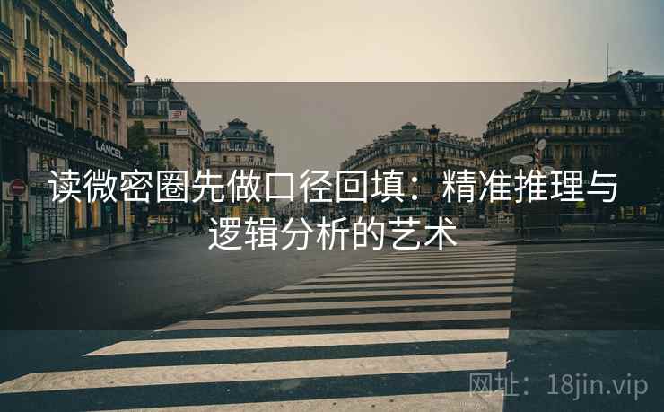 读微密圈先做口径回填：精准推理与逻辑分析的艺术