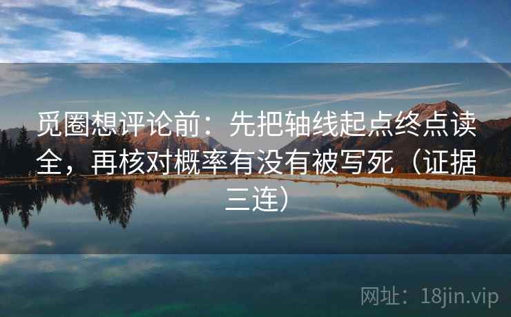 觅圈想评论前：先把轴线起点终点读全，再核对概率有没有被写死（证据三连）