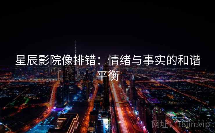星辰影院像排错：情绪与事实的和谐平衡