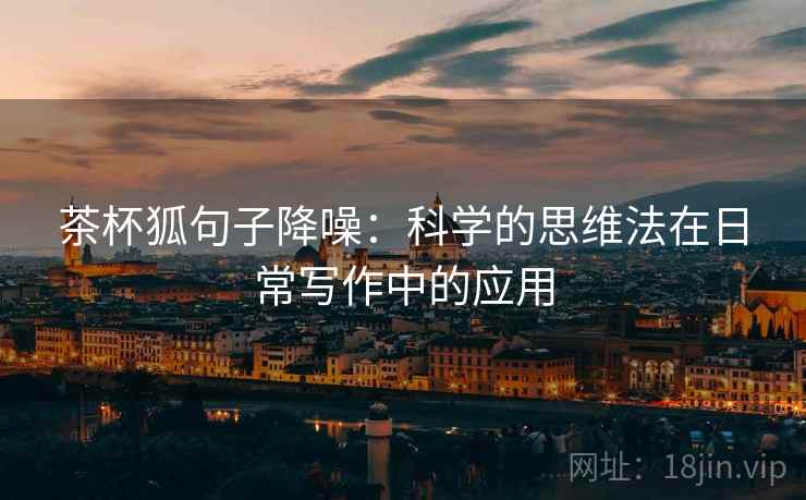 茶杯狐句子降噪:科学的思维法在日常写作中的应用 茶杯狐句子降噪:科学的思维法在日常写作中的应用