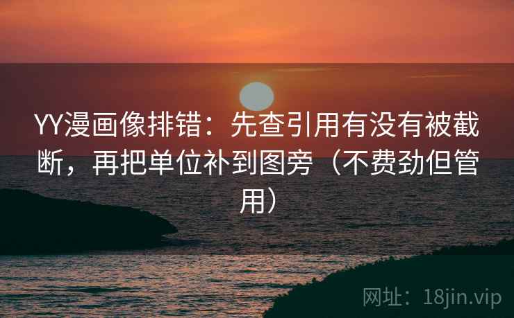 YY漫画像排错：先查引用有没有被截断，再把单位补到图旁（不费劲但管用）