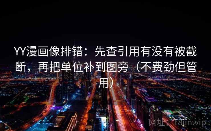 YY漫画像排错：先查引用有没有被截断，再把单位补到图旁（不费劲但管用）