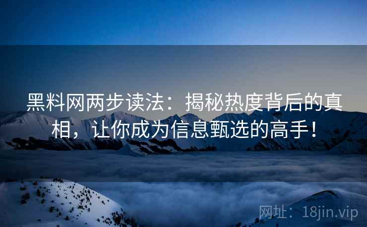 黑料网两步读法：揭秘热度背后的真相，让你成为信息甄选的高手！