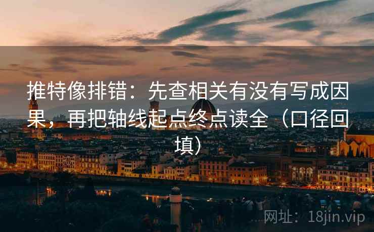 推特像排错：先查相关有没有写成因果，再把轴线起点终点读全（口径回填）