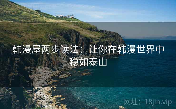 韩漫屋两步读法：让你在韩漫世界中稳如泰山