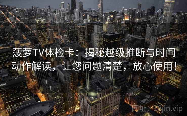 菠萝TV体检卡：揭秘越级推断与时间动作解读，让您问题清楚，放心使用！