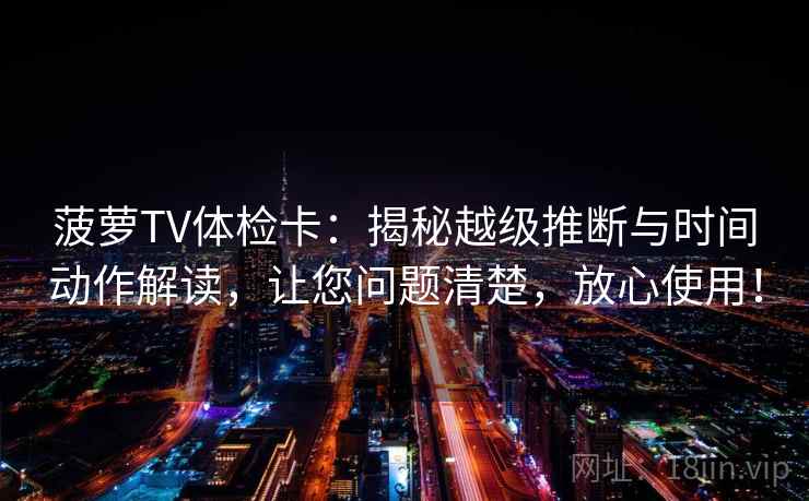 菠萝TV体检卡：揭秘越级推断与时间动作解读，让您问题清楚，放心使用！