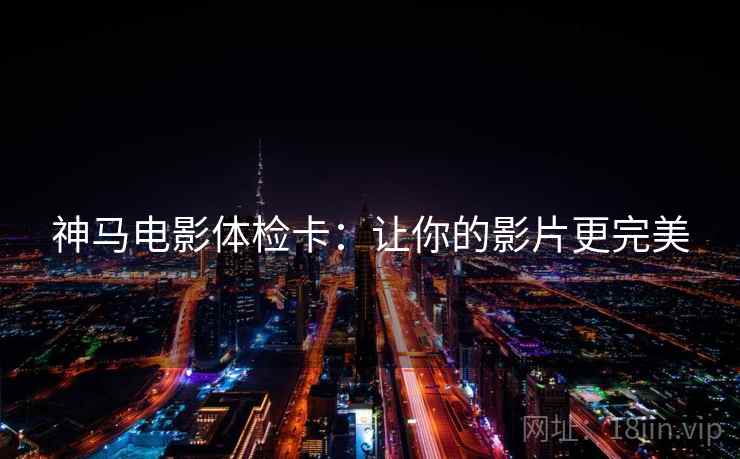 神马电影体检卡：让你的影片更完美