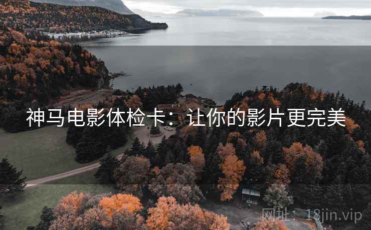 神马电影体检卡：让你的影片更完美