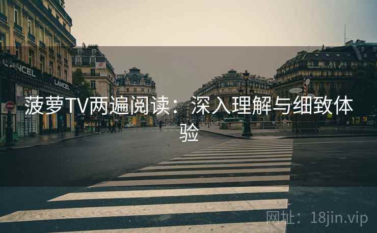 菠萝TV两遍阅读：深入理解与细致体验
