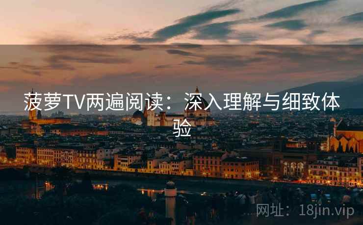 菠萝TV两遍阅读：深入理解与细致体验