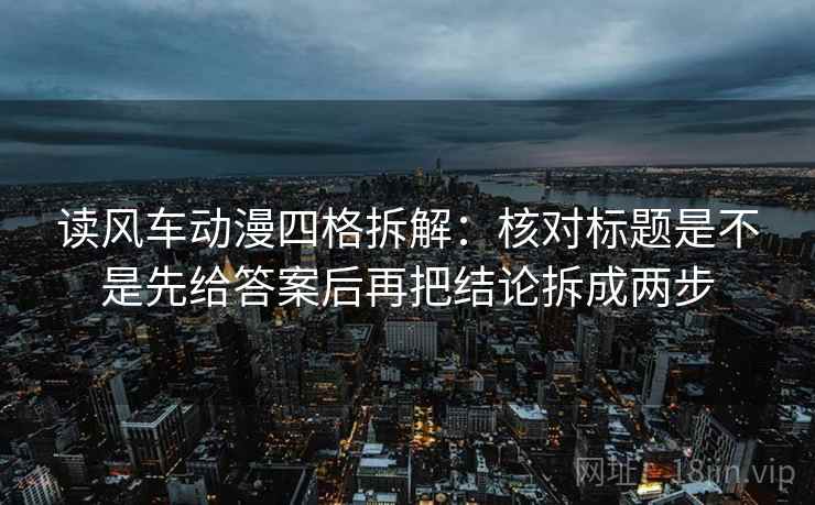 读风车动漫四格拆解：核对标题是不是先给答案后再把结论拆成两步