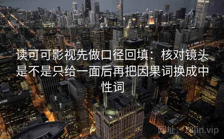 读可可影视先做口径回填：核对镜头是不是只给一面后再把因果词换成中性词