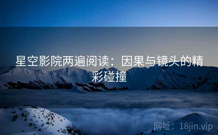 星空影院两遍阅读：因果与镜头的精彩碰撞