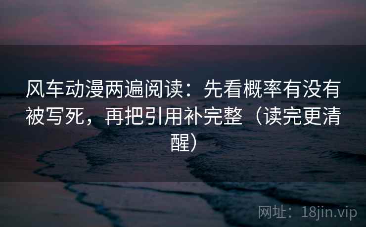 风车动漫两遍阅读：先看概率有没有被写死，再把引用补完整（读完更清醒）