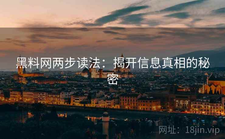 黑料网两步读法：揭开信息真相的秘密