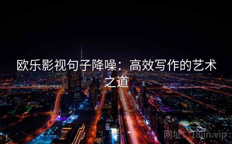 欧乐影视句子降噪：高效写作的艺术之道
