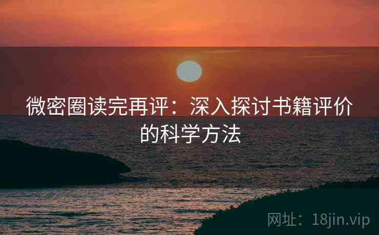 微密圈读完再评：深入探讨书籍评价的科学方法