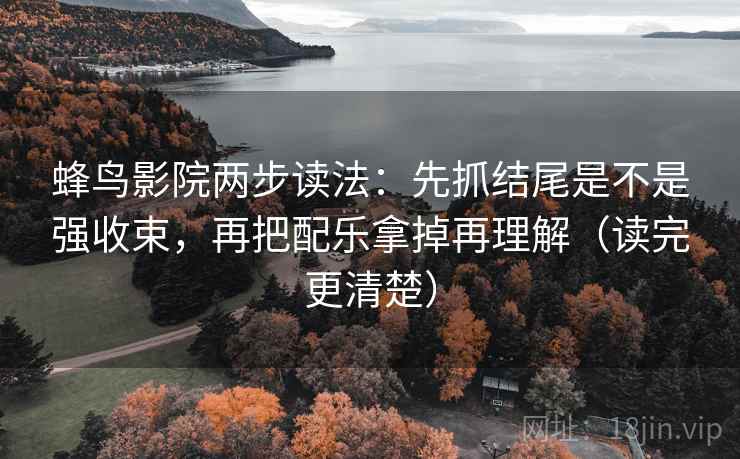 蜂鸟影院两步读法：先抓结尾是不是强收束，再把配乐拿掉再理解（读完更清楚）