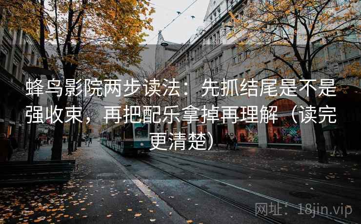 蜂鸟影院两步读法：先抓结尾是不是强收束，再把配乐拿掉再理解（读完更清楚）