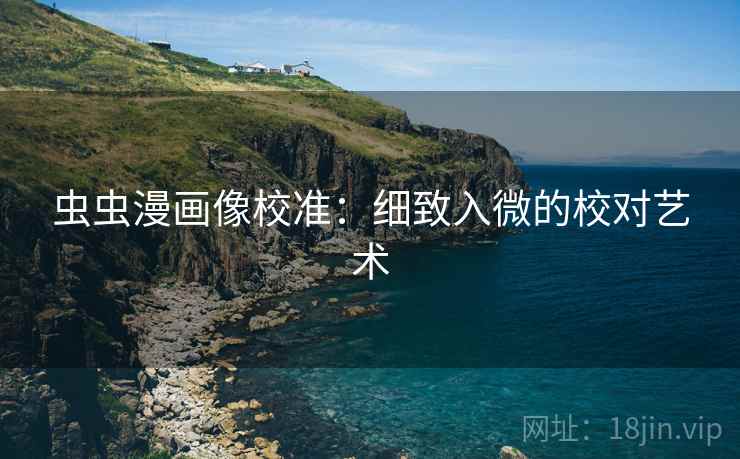 虫虫漫画像校准：细致入微的校对艺术