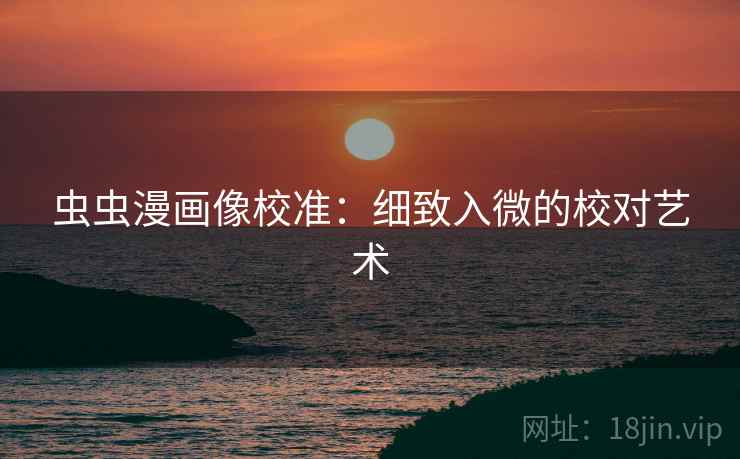 虫虫漫画像校准：细致入微的校对艺术