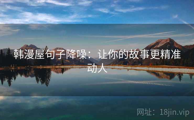 韩漫屋句子降噪：让你的故事更精准动人