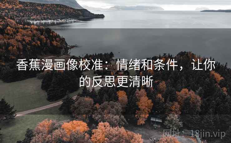香蕉漫画像校准：情绪和条件，让你的反思更清晰