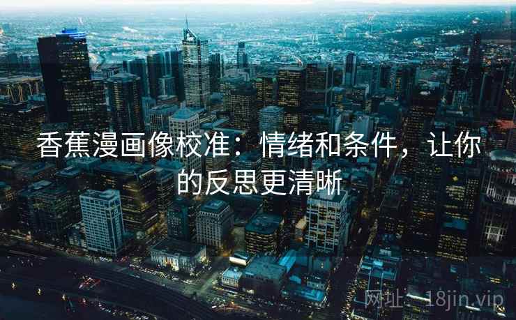 香蕉漫画像校准：情绪和条件，让你的反思更清晰