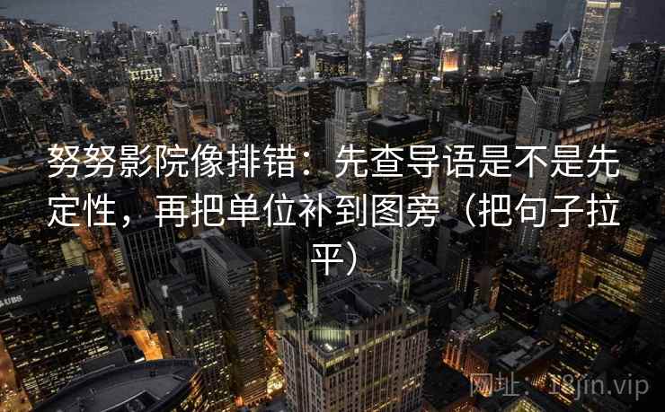 努努影院像排错：先查导语是不是先定性，再把单位补到图旁（把句子拉平）