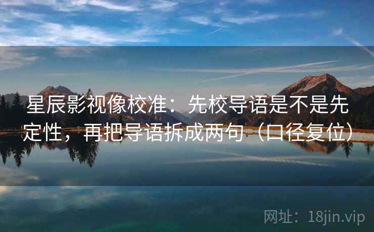 星辰影视像校准：先校导语是不是先定性，再把导语拆成两句（口径复位）