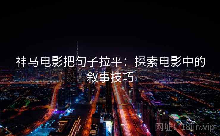神马电影把句子拉平：探索电影中的叙事技巧