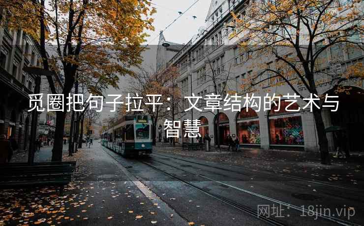 觅圈把句子拉平：文章结构的艺术与智慧