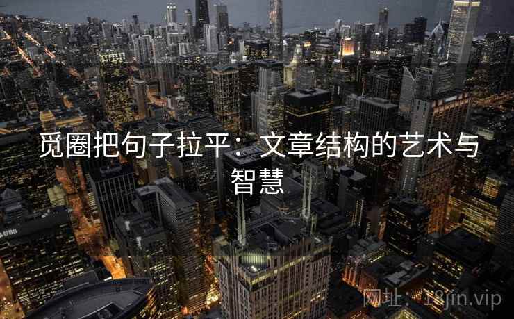 觅圈把句子拉平：文章结构的艺术与智慧