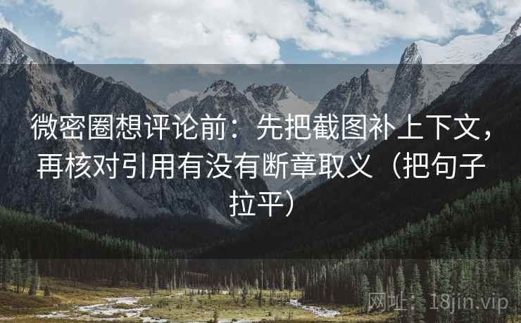微密圈想评论前：先把截图补上下文，再核对引用有没有断章取义（把句子拉平）