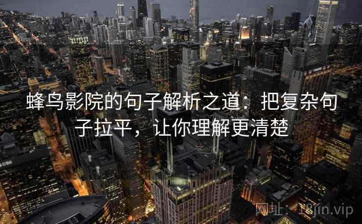 蜂鸟影院的句子解析之道：把复杂句子拉平，让你理解更清楚