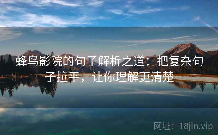 蜂鸟影院的句子解析之道：把复杂句子拉平，让你理解更清楚