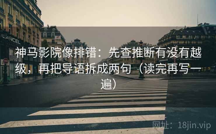 神马影院像排错：先查推断有没有越级，再把导语拆成两句（读完再写一遍）